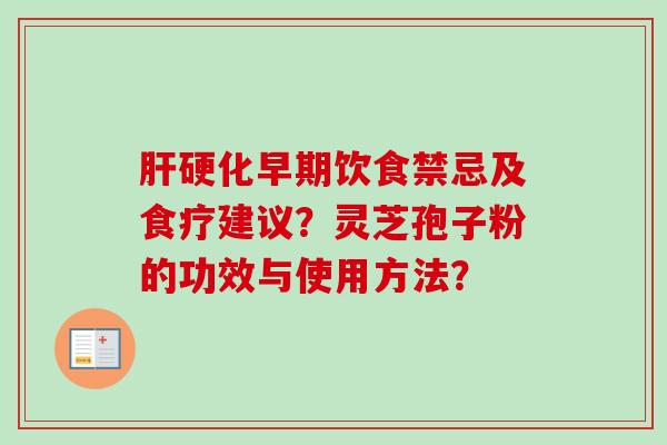 肝硬化早期饮食禁忌及食疗建议?灵芝孢子粉的功效与使用方法?-第1张图片-卓越灵芝孢子粉 肝硬化早期饮食禁忌及食疗建议?灵芝孢子粉的功效与使用方法?-第1张图片-卓越灵芝孢子粉