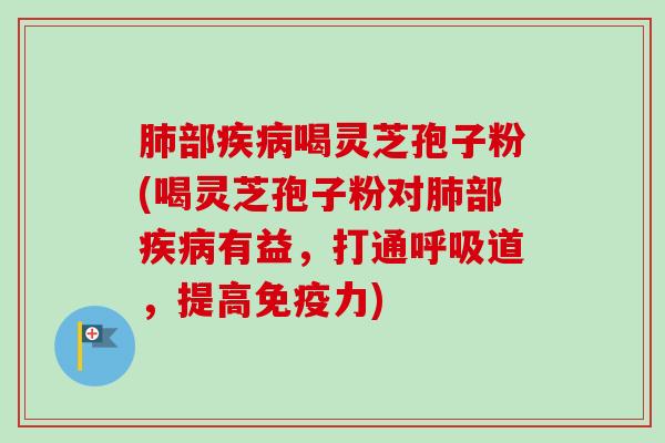 肺部疾病喝灵芝孢子粉(喝灵芝孢子粉对肺部疾病有益，打通呼吸道，提高免疫力)-第1张图片-卓越灵芝孢子粉