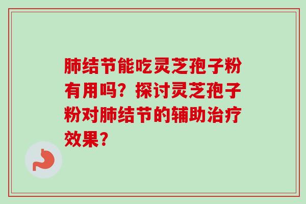 肺结节能吃灵芝孢子粉有用吗?探讨灵芝孢子粉对肺结节的辅助治疗效果?-第1张图片-卓越灵芝孢子粉 肺结节能吃灵芝孢子粉有用吗?探讨灵芝孢子粉对肺结节的辅助治疗效果?-第1张图片-卓越灵芝孢子粉
