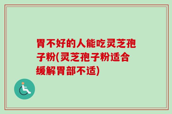 胃不好的人能吃灵芝孢子粉(灵芝孢子粉适合缓解胃部不适)-第1张图片-卓越灵芝孢子粉 胃不好的人能吃灵芝孢子粉(灵芝孢子粉适合缓解胃部不适)-第1张图片-卓越灵芝孢子粉