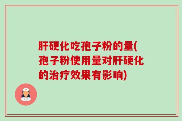 肝硬化吃孢子粉的量(孢子粉使用量对肝硬化的治疗效果有影响)-第1张图片-卓越灵芝孢子粉 肝硬化吃孢子粉的量(孢子粉使用量对肝硬化的治疗效果有影响)-第1张图片-卓越灵芝孢子粉