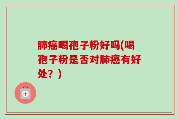 肺癌喝孢子粉好吗(喝孢子粉是否对肺癌有好处?)-第1张图片-卓越灵芝孢子粉 肺癌喝孢子粉好吗(喝孢子粉是否对肺癌有好处?)-第1张图片-卓越灵芝孢子粉