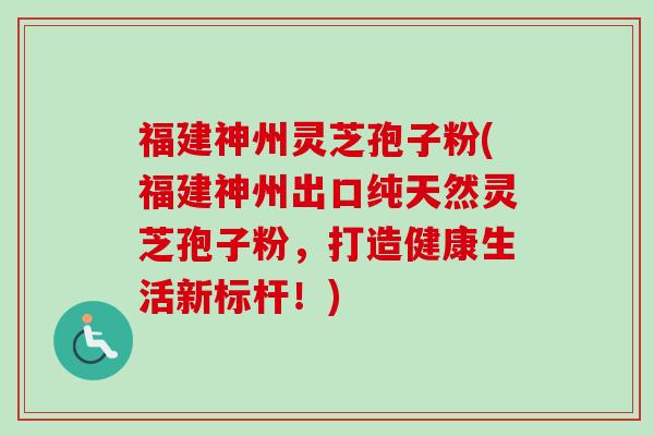福建神州灵芝孢子粉(福建神州出口纯天然灵芝孢子粉,打造健康生活新标杆!)-第1张图片-卓越灵芝孢子粉 福建神州灵芝孢子粉(福建神州出口纯天然灵芝孢子粉,打造健康生活新标杆!)-第1张图片-卓越灵芝孢子粉
