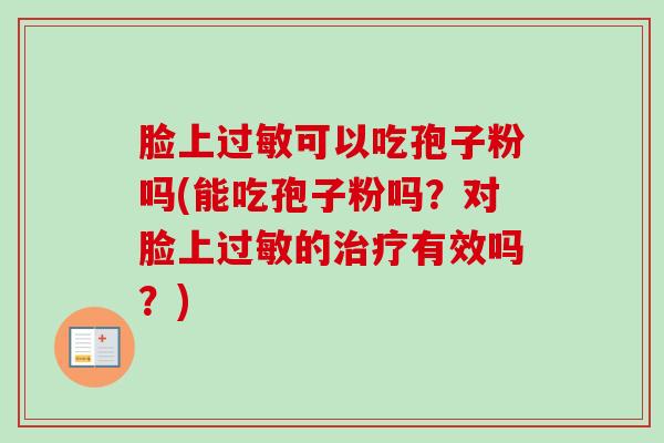 脸上过敏可以吃孢子粉吗(能吃孢子粉吗?对脸上过敏的治疗有效吗?)-第1张图片-卓越灵芝孢子粉 脸上过敏可以吃孢子粉吗(能吃孢子粉吗?对脸上过敏的治疗有效吗?)-第1张图片-卓越灵芝孢子粉