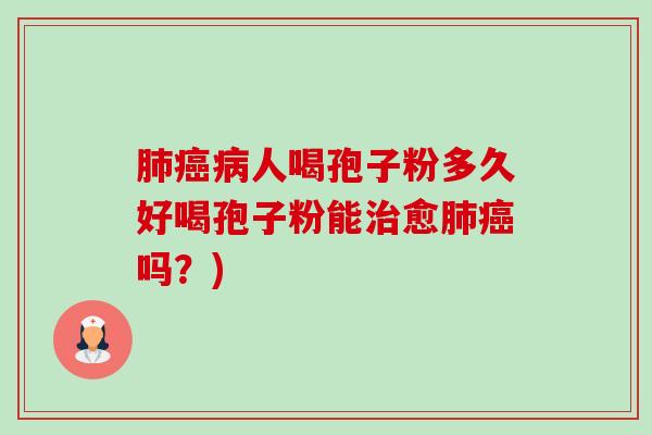 肺癌病人喝孢子粉多久好喝孢子粉能治愈肺癌吗？)-第1张图片-卓越灵芝孢子粉