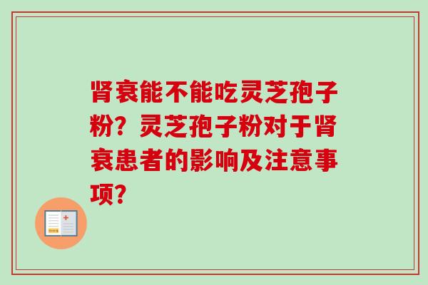 肾衰能不能吃灵芝孢子粉？灵芝孢子粉对于肾衰患者的影响及注意事项？-第1张图片-卓越灵芝孢子粉