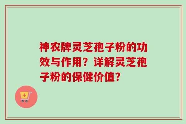 神农牌灵芝孢子粉的功效与作用?详解灵芝孢子粉的保健价值?-第1张图片-卓越灵芝孢子粉 神农牌灵芝孢子粉的功效与作用?详解灵芝孢子粉的保健价值?-第1张图片-卓越灵芝孢子粉