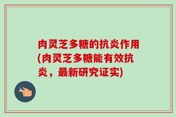 肉灵芝多糖的抗炎作用(肉灵芝多糖能有效抗炎,最新研究证实)-第1张图片-卓越灵芝孢子粉 肉灵芝多糖的抗炎作用(肉灵芝多糖能有效抗炎,最新研究证实)-第1张图片-卓越灵芝孢子粉