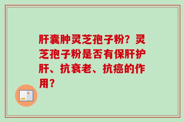 肝囊肿灵芝孢子粉?灵芝孢子粉是否有保肝护肝、抗衰老、抗癌的作用?-第1张图片-卓越灵芝孢子粉 肝囊肿灵芝孢子粉?灵芝孢子粉是否有保肝护肝、抗衰老、抗癌的作用?-第1张图片-卓越灵芝孢子粉