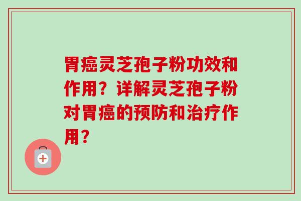 胃癌灵芝孢子粉功效和作用?详解灵芝孢子粉对胃癌的预防和治疗作用?-第1张图片-卓越灵芝孢子粉 胃癌灵芝孢子粉功效和作用?详解灵芝孢子粉对胃癌的预防和治疗作用?-第1张图片-卓越灵芝孢子粉