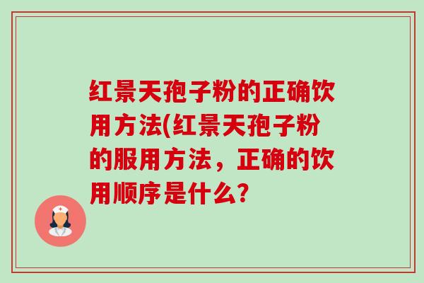 红景天孢子粉的正确饮用方法(红景天孢子粉的服用方法，正确的饮用顺序是什么？-第1张图片-卓越灵芝孢子粉