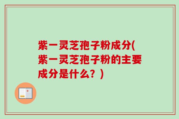 紫一灵芝孢子粉成分(紫一灵芝孢子粉的主要成分是什么?)-第1张图片-卓越灵芝孢子粉 紫一灵芝孢子粉成分(紫一灵芝孢子粉的主要成分是什么?)-第1张图片-卓越灵芝孢子粉