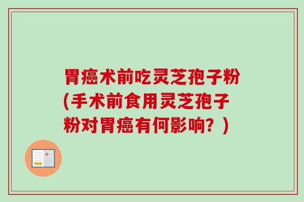 胃癌术前吃灵芝孢子粉(手术前食用灵芝孢子粉对胃癌有何影响?)-第1张图片-卓越灵芝孢子粉 胃癌术前吃灵芝孢子粉(手术前食用灵芝孢子粉对胃癌有何影响?)-第1张图片-卓越灵芝孢子粉