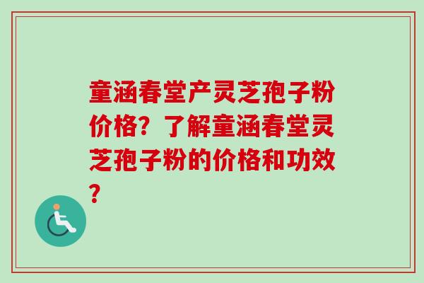 童涵春堂产灵芝孢子粉价格?了解童涵春堂灵芝孢子粉的价格和功效?-第1张图片-卓越灵芝孢子粉 童涵春堂产灵芝孢子粉价格?了解童涵春堂灵芝孢子粉的价格和功效?-第1张图片-卓越灵芝孢子粉
