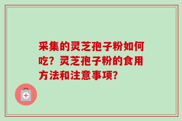 采集的灵芝孢子粉如何吃?灵芝孢子粉的食用方法和注意事项?-第1张图片-卓越灵芝孢子粉 采集的灵芝孢子粉如何吃?灵芝孢子粉的食用方法和注意事项?-第1张图片-卓越灵芝孢子粉