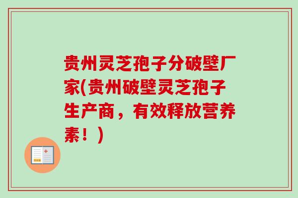 贵州灵芝孢子分破壁厂家(贵州破壁灵芝孢子生产商,有效释放营养素!)-第1张图片-卓越灵芝孢子粉 贵州灵芝孢子分破壁厂家(贵州破壁灵芝孢子生产商,有效释放营养素!)-第1张图片-卓越灵芝孢子粉