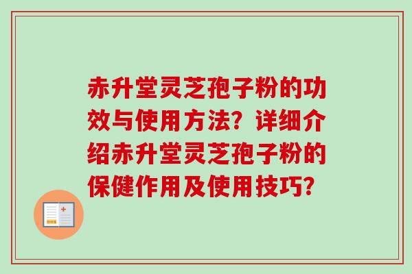 赤升堂灵芝孢子粉的功效与使用方法?详细介绍赤升堂灵芝孢子粉的保健作用及使用技巧?-第1张图片-卓越灵芝孢子粉 赤升堂灵芝孢子粉的功效与使用方法?详细介绍赤升堂灵芝孢子粉的保健作用及使用技巧?-第1张图片-卓越灵芝孢子粉