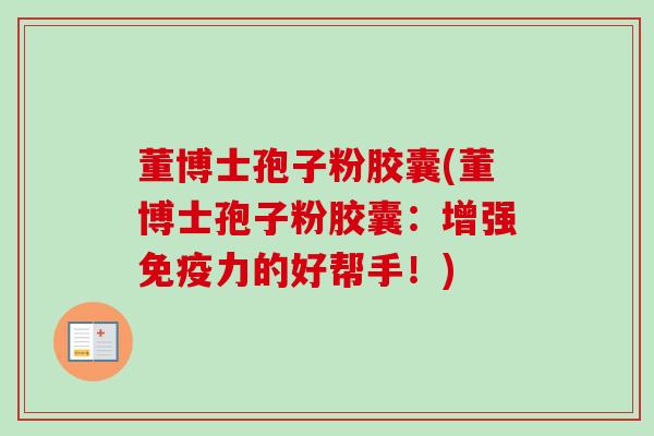 董博士孢子粉胶囊(董博士孢子粉胶囊:增强免疫力的好帮手!)-第1张图片-卓越灵芝孢子粉 董博士孢子粉胶囊(董博士孢子粉胶囊:增强免疫力的好帮手!)-第1张图片-卓越灵芝孢子粉