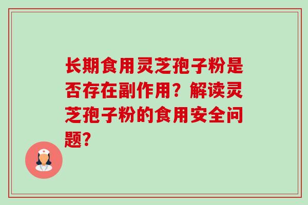 长期食用灵芝孢子粉是否存在副作用?解读灵芝孢子粉的食用安全问题?-第1张图片-卓越灵芝孢子粉 长期食用灵芝孢子粉是否存在副作用?解读灵芝孢子粉的食用安全问题?-第1张图片-卓越灵芝孢子粉