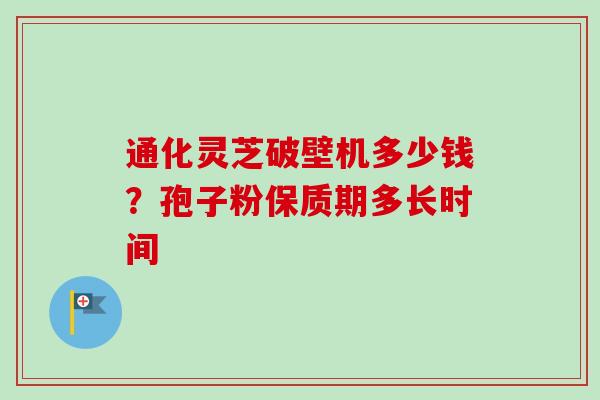 通化灵芝破壁机多少钱?孢子粉保质期多长时间-第1张图片-卓越灵芝孢子粉 通化灵芝破壁机多少钱?孢子粉保质期多长时间-第1张图片-卓越灵芝孢子粉