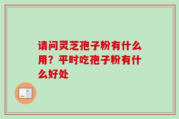 请问灵芝孢子粉有什么用?平时吃孢子粉有什么好处-第1张图片-卓越灵芝孢子粉 请问灵芝孢子粉有什么用?平时吃孢子粉有什么好处-第1张图片-卓越灵芝孢子粉