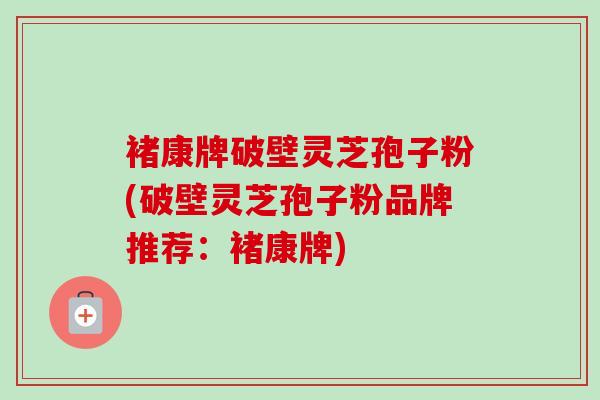 褚康牌破壁灵芝孢子粉(破壁灵芝孢子粉品牌推荐:褚康牌)-第1张图片-卓越灵芝孢子粉 褚康牌破壁灵芝孢子粉(破壁灵芝孢子粉品牌推荐:褚康牌)-第1张图片-卓越灵芝孢子粉
