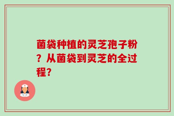 菌袋种植的灵芝孢子粉?从菌袋到灵芝的全过程?-第1张图片-卓越灵芝孢子粉 菌袋种植的灵芝孢子粉?从菌袋到灵芝的全过程?-第1张图片-卓越灵芝孢子粉
