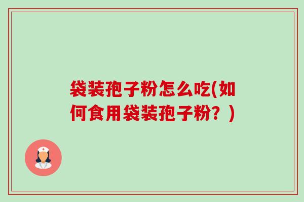 袋装孢子粉怎么吃(如何食用袋装孢子粉?)-第1张图片-卓越灵芝孢子粉 袋装孢子粉怎么吃(如何食用袋装孢子粉?)-第1张图片-卓越灵芝孢子粉