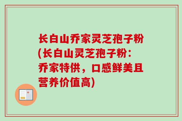 长白山乔家灵芝孢子粉(长白山灵芝孢子粉:乔家特供,口感鲜美且营养价值高)-第1张图片-卓越灵芝孢子粉 长白山乔家灵芝孢子粉(长白山灵芝孢子粉:乔家特供,口感鲜美且营养价值高)-第1张图片-卓越灵芝孢子粉