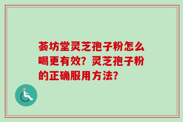 荟坊堂灵芝孢子粉怎么喝更有效？灵芝孢子粉的正确服用方法？-第1张图片-卓越灵芝孢子粉