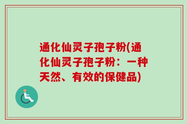 通化仙灵子孢子粉(通化仙灵子孢子粉：一种天然、有效的保健品)-第1张图片-卓越灵芝孢子粉