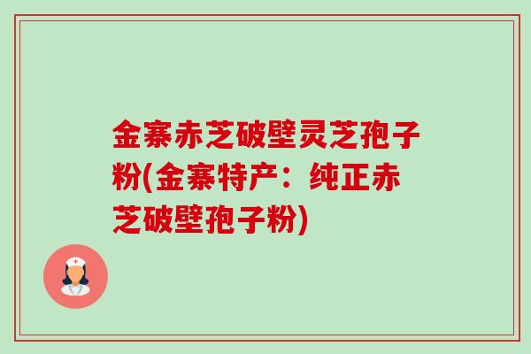 金寨赤芝破壁灵芝孢子粉(金寨特产:纯正赤芝破壁孢子粉)-第1张图片-卓越灵芝孢子粉 金寨赤芝破壁灵芝孢子粉(金寨特产:纯正赤芝破壁孢子粉)-第1张图片-卓越灵芝孢子粉