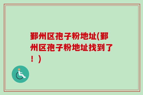 鄞州区孢子粉地址(鄞州区孢子粉地址找到了!)-第1张图片-卓越灵芝孢子粉 鄞州区孢子粉地址(鄞州区孢子粉地址找到了!)-第1张图片-卓越灵芝孢子粉