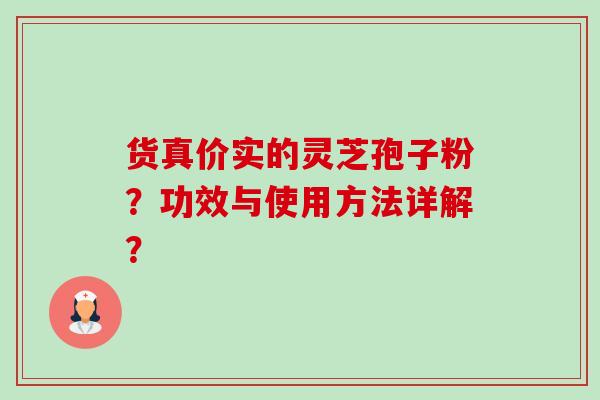 货真价实的灵芝孢子粉？功效与使用方法详解？-第1张图片-卓越灵芝孢子粉