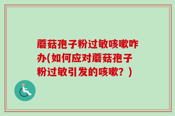 蘑菇孢子粉过敏咳嗽咋办(如何应对蘑菇孢子粉过敏引发的咳嗽?)-第1张图片-卓越灵芝孢子粉 蘑菇孢子粉过敏咳嗽咋办(如何应对蘑菇孢子粉过敏引发的咳嗽?)-第1张图片-卓越灵芝孢子粉