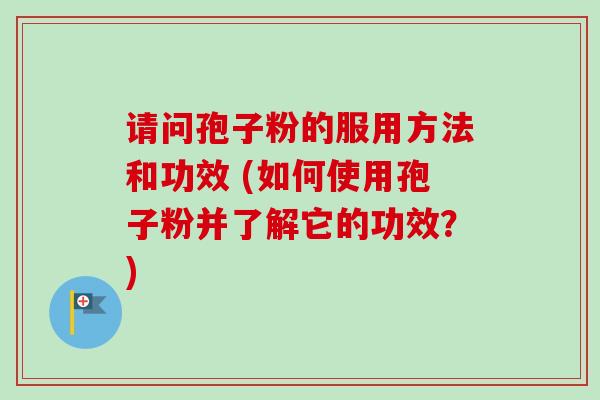 请问孢子粉的服用方法和功效 (如何使用孢子粉并了解它的功效?)-第1张图片-卓越灵芝孢子粉 请问孢子粉的服用方法和功效 (如何使用孢子粉并了解它的功效?)-第1张图片-卓越灵芝孢子粉