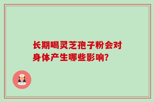 长期喝灵芝孢子粉会对身体产生哪些影响?-第1张图片-卓越灵芝孢子粉 长期喝灵芝孢子粉会对身体产生哪些影响?-第1张图片-卓越灵芝孢子粉