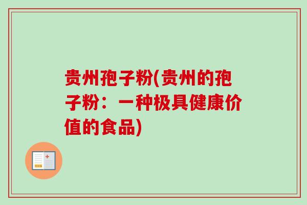 贵州孢子粉(贵州的孢子粉:一种极具健康价值的食品)-第1张图片-卓越灵芝孢子粉 贵州孢子粉(贵州的孢子粉:一种极具健康价值的食品)-第1张图片-卓越灵芝孢子粉