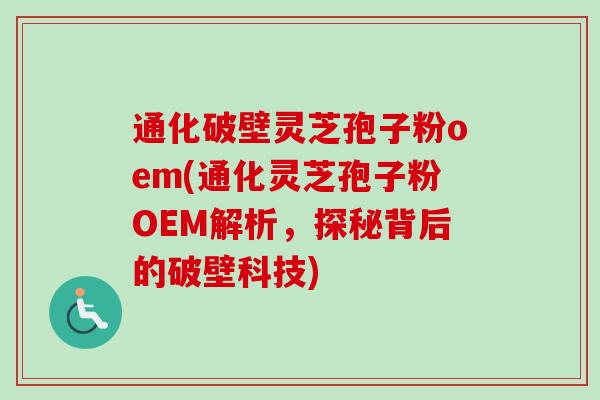 通化破壁灵芝孢子粉oem(通化灵芝孢子粉OEM解析，探秘背后的破壁科技)-第1张图片-卓越灵芝孢子粉