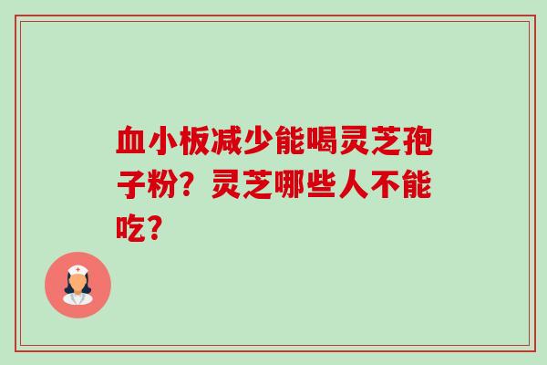 血小板减少能喝灵芝孢子粉?灵芝哪些人不能吃?-第1张图片-卓越灵芝孢子粉 血小板减少能喝灵芝孢子粉?灵芝哪些人不能吃?-第1张图片-卓越灵芝孢子粉