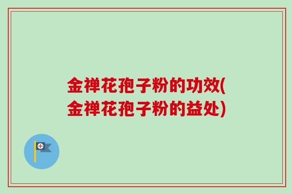 金禅花孢子粉的功效(金禅花孢子粉的益处)-第1张图片-卓越灵芝孢子粉 金禅花孢子粉的功效(金禅花孢子粉的益处)-第1张图片-卓越灵芝孢子粉
