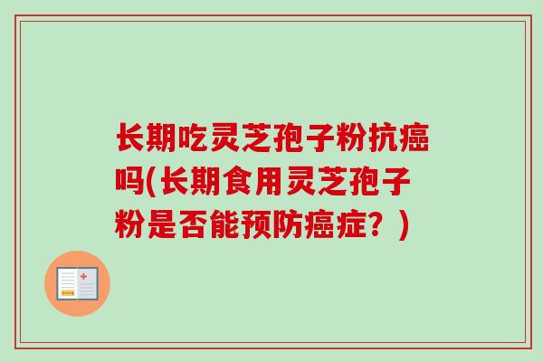 长期吃灵芝孢子粉抗癌吗(长期食用灵芝孢子粉是否能预防癌症?)-第1张图片-卓越灵芝孢子粉 长期吃灵芝孢子粉抗癌吗(长期食用灵芝孢子粉是否能预防癌症?)-第1张图片-卓越灵芝孢子粉