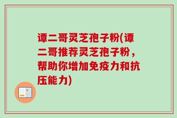 谭二哥灵芝孢子粉(谭二哥推荐灵芝孢子粉，帮助你增加免疫力和抗压能力)-第1张图片-卓越灵芝孢子粉