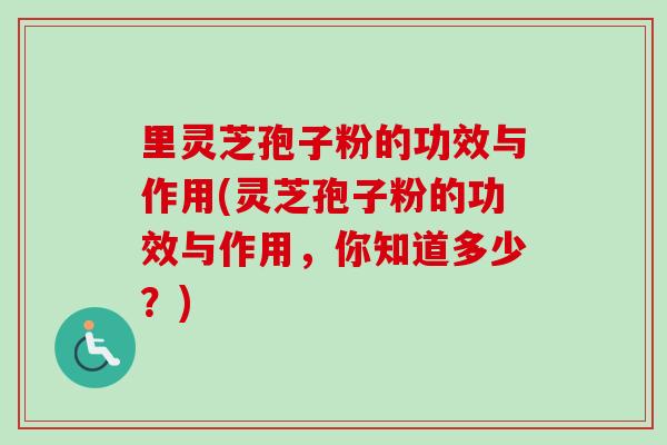 里灵芝孢子粉的功效与作用(灵芝孢子粉的功效与作用，你知道多少？)-第1张图片-卓越灵芝孢子粉