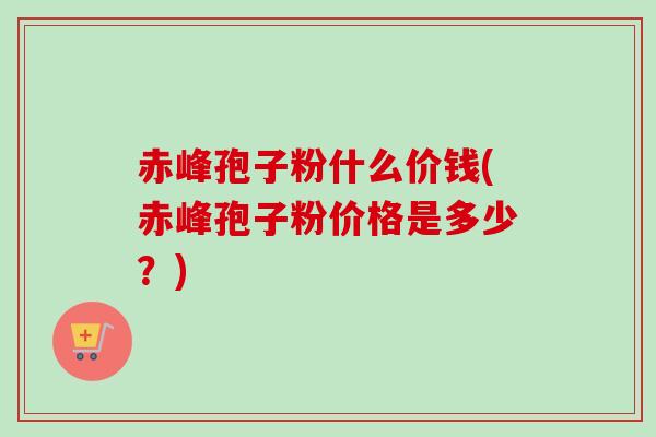 赤峰孢子粉什么价钱(赤峰孢子粉价格是多少?)-第1张图片-卓越灵芝孢子粉 赤峰孢子粉什么价钱(赤峰孢子粉价格是多少?)-第1张图片-卓越灵芝孢子粉