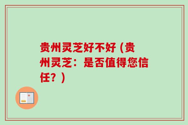 贵州灵芝好不好 (贵州灵芝:是否值得您信任?)-第1张图片-卓越灵芝孢子粉 贵州灵芝好不好 (贵州灵芝:是否值得您信任?)-第1张图片-卓越灵芝孢子粉