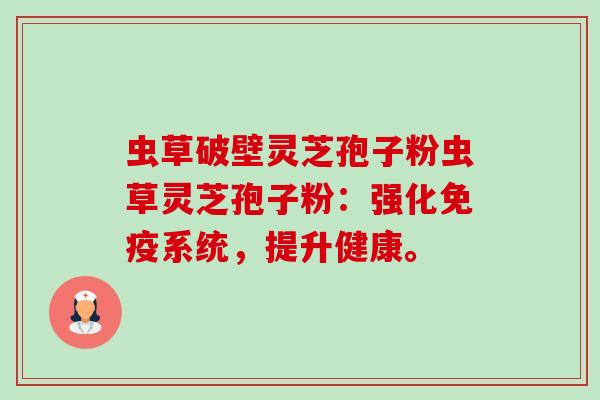 虫草破壁灵芝孢子粉虫草灵芝孢子粉：强化免疫系统，提升健康。-第1张图片-卓越灵芝孢子粉