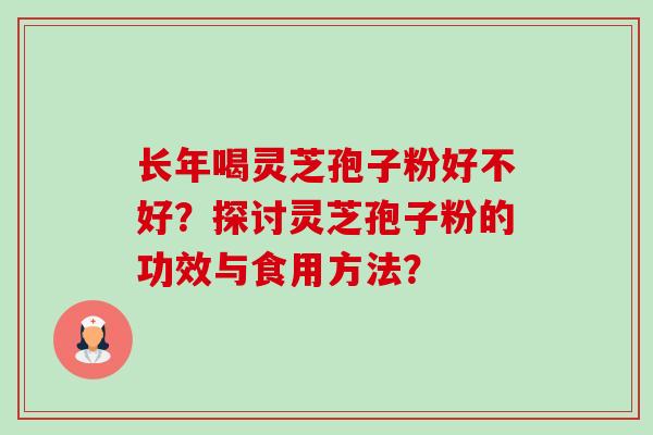 长年喝灵芝孢子粉好不好？探讨灵芝孢子粉的功效与食用方法？-第1张图片-卓越灵芝孢子粉