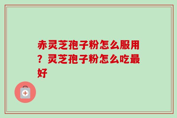 赤灵芝孢子粉怎么服用?灵芝孢子粉怎么吃最好-第1张图片-卓越灵芝孢子粉 赤灵芝孢子粉怎么服用?灵芝孢子粉怎么吃最好-第1张图片-卓越灵芝孢子粉
