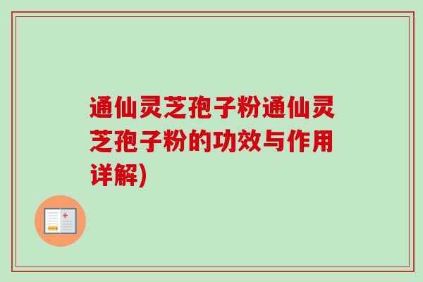 通仙灵芝孢子粉通仙灵芝孢子粉的功效与作用详解)-第1张图片-卓越灵芝孢子粉 通仙灵芝孢子粉通仙灵芝孢子粉的功效与作用详解)-第1张图片-卓越灵芝孢子粉